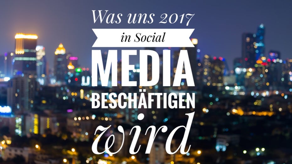 Die wichtigsten Social-Media-Trends für 2017 Die wichtigsten Social-Media-Trends für 2017